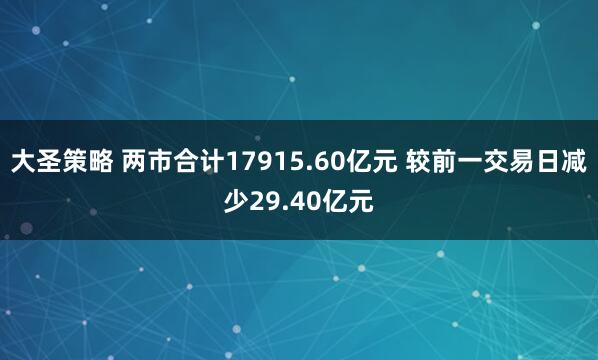 大圣策略 两市合计17915.60亿元 较前一交易日减少29.40亿元