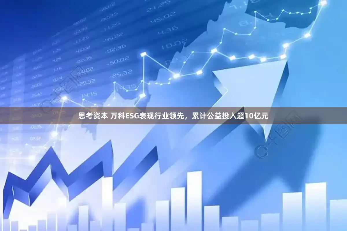 思考资本 万科ESG表现行业领先，累计公益投入超10亿元