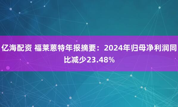 亿海配资 福莱蒽特年报摘要：2024年归母净利润同比减少23.48%
