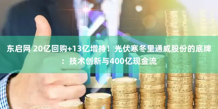东启网 20亿回购+13亿增持！光伏寒冬里通威股份的底牌：技术创新与400亿现金流