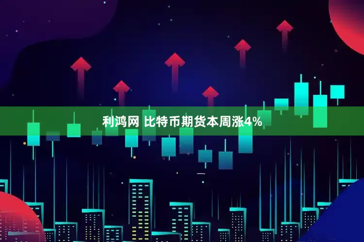 利鸿网 比特币期货本周涨4%