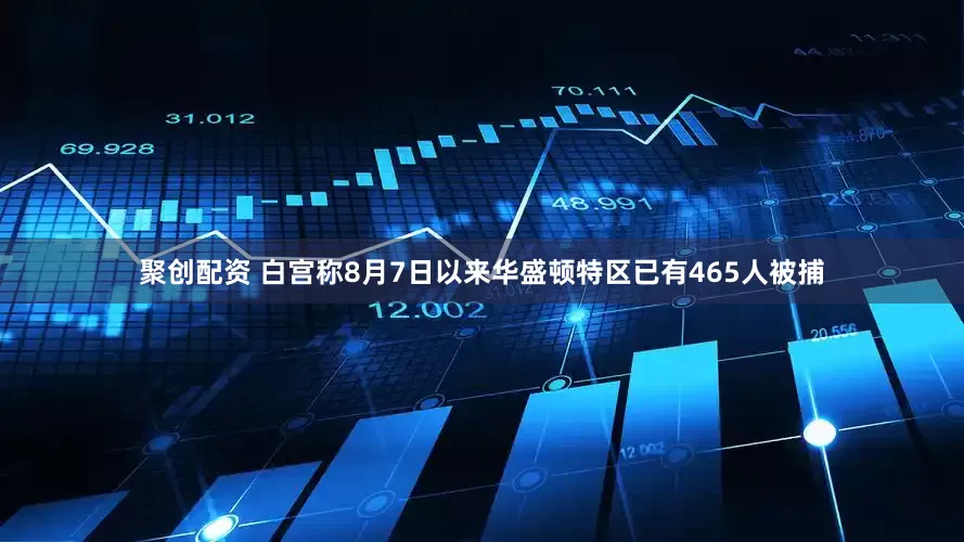 聚创配资 白宫称8月7日以来华盛顿特区已有465人被捕