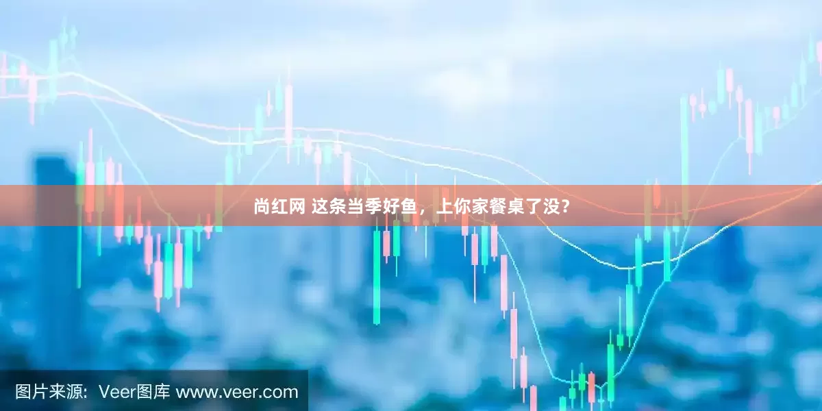 尚红网 这条当季好鱼，上你家餐桌了没？
