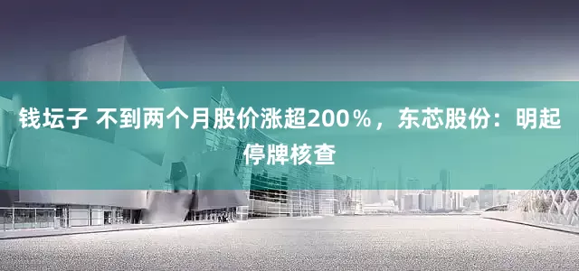 钱坛子 不到两个月股价涨超200％，东芯股份：明起停牌核查
