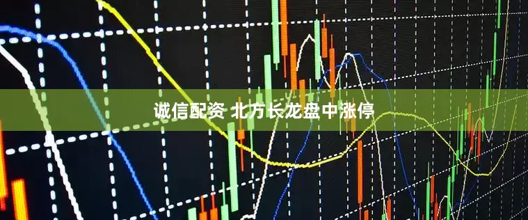 诚信配资 北方长龙盘中涨停