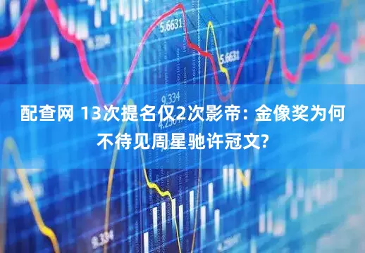 配查网 13次提名仅2次影帝: 金像奖为何不待见周星驰许冠文?